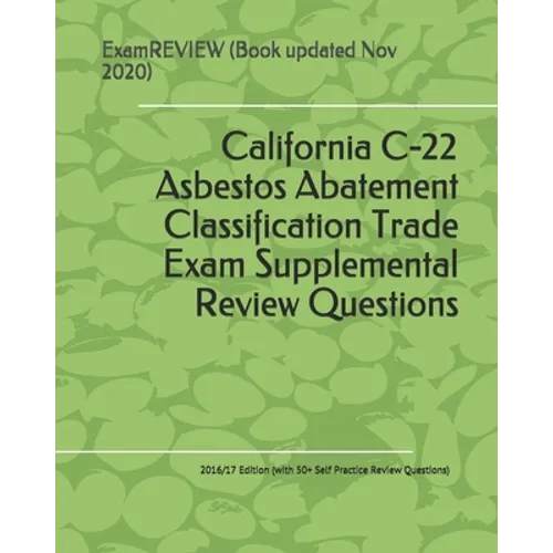 California C-22 Asbestos Abatement Classification Trade Exam Supplemental Review Questions 2016/17 Edition: (with 50+ Self Practice Review Questions)
