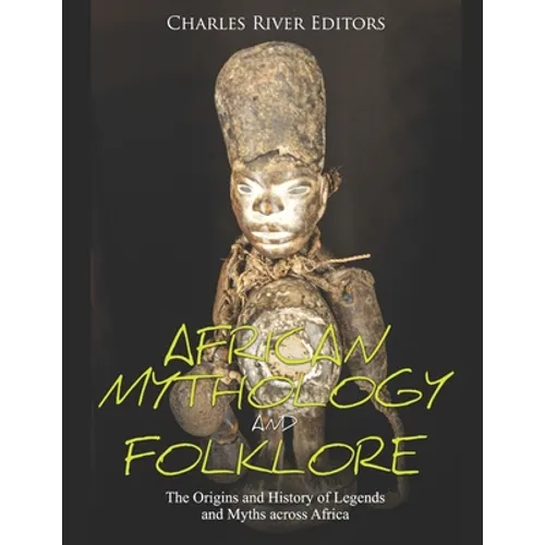 African Mythology and Folklore: The Origins and History of Legends and Myths across Africa