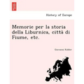 Memorie per la storia della Liburnica, città di Fiume, etc.