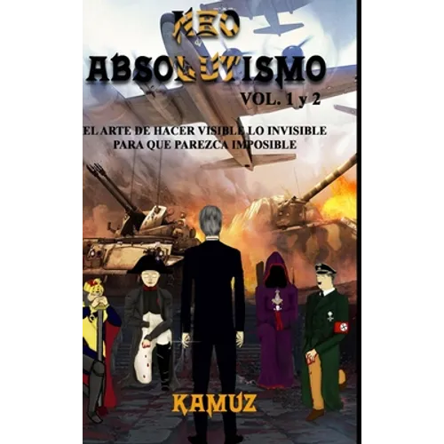 NEOABSOLUTISMO VOL. 1 y 2: El Arte de Hacer Invisible Lo Visible Para Que Parezca Imposible