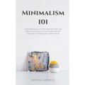Minimalism 101: How Minimalist Living Can Help You To Declutter, Tidy Up Your Stuff and Say Goodbye to Things You Don't Need