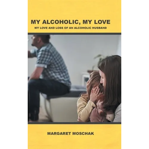 My Alcoholic, My Love: My Love and Loss of an Alcoholic Husband