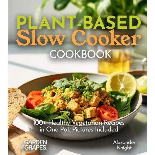 Plant-based Slow Cooker Cookbook: 100+ Healthy Vegetarian Recipes in One Pot, Pictures Included