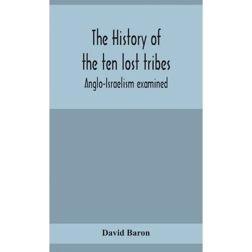 The History Of The Ten Lost Tribes; Anglo-Israelism Examined