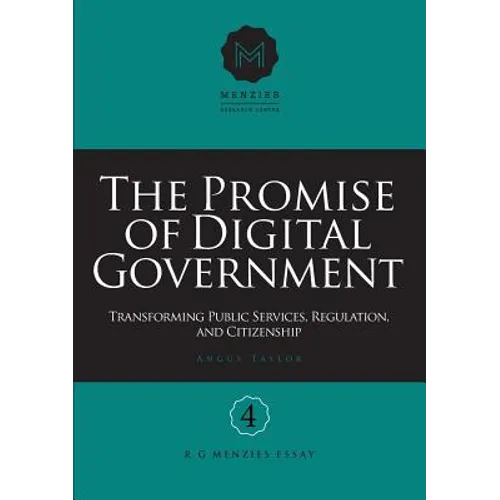 The Promise of Digital Government: Transforming Public Services, Regulation, and Citizenship Menzies Research Centre Number 4