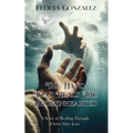 The Hand that Heals the Brokenhearted: A Story of Healing Through Christ After Loss