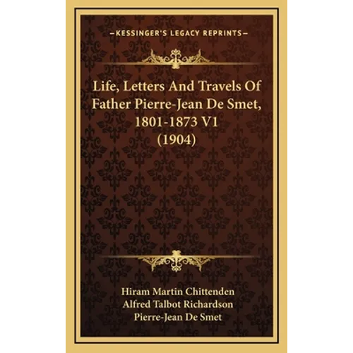 Life, Letters And Travels Of Father Pierre-Jean De Smet, 1801-1873 V1 (1904)