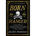 Born to Be Hanged: The Epic Story of the Gentlemen Pirates Who Raided the South Seas, Rescued a Princess, and Stole a Fortune