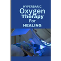Hyperbaric Oxygen Therapy for Healing: A Comprehensive Guide To using HBOT for Wounds, Infections, Diabetic Ulcers, Skin Grafts, Carbon Monoxide Poiso