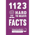 1123 Hard to Believe Facts: From the Creator of the Popular Trivia Website RaiseYourBrain.com