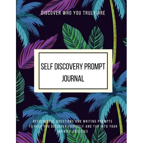 Discover Who You Truly Are Self Discovery Prompt Journal Resourceful Questions and Writing Prompts to Help You Discover Yourself and Help You Tap Into