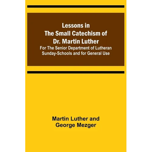 Lessons in the Small Catechism of Dr. Martin Luther; For the Senior Department of Lutheran Sunday-Schools and for General Use