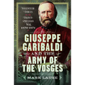 Giuseppe Garibaldi & the Army of the Vosges: Volunteer Forces of the Franco-Prussian War 1870-1871