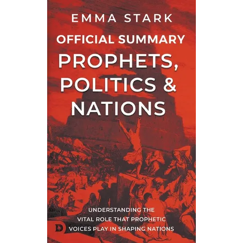 The Official Summary for Prophets, Politics, and Nations: Understanding the Vital Role that Prophetic Voices Play in Shaping Nations