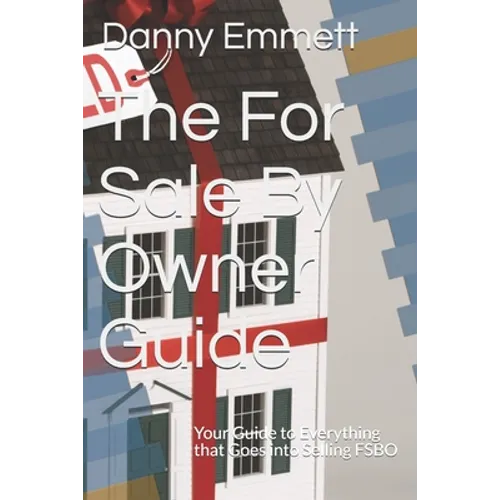 The For Sale By Owner Guide: Your Guide to Everything that Goes into Selling FSBO