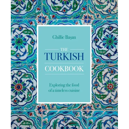 Turkish Cookbook: Exploring the Food of a Timeless Cuisine