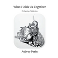 What Holds Us Together: Reframing Addiction