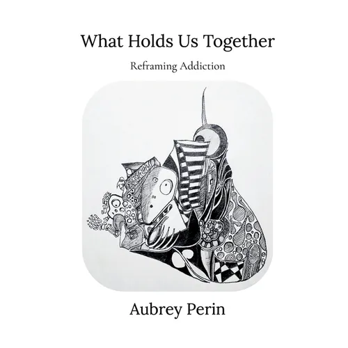 What Holds Us Together: Reframing Addiction