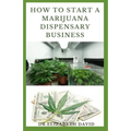 How to Start a Marijuana Dispensary Business: How To Setup A Marijuana Dispensary Business and Making Maximum Profit