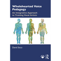 Wholehearted Voice Pedagogy: An Integrative Approach to Training Vocal Artists