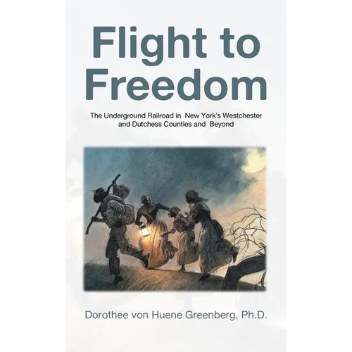 Flight to Freedom: The Underground Railroad in New York's Westchester and Dutchess Counties and Beyond
