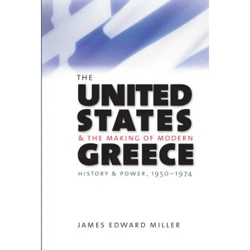 The United States and the Making of Modern Greece: History and Power, 1950-1974