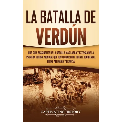 La Batalla de Verdún: Una guía fascinante de la batalla más larga y extensa de la Primera Guerra Mundial que tuvo lugar en el frente occidental entre