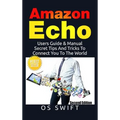 Amazon Echo: Users Guide & Manual To Amazon Echo: Secret Tips And Tricks To Connect You To The World