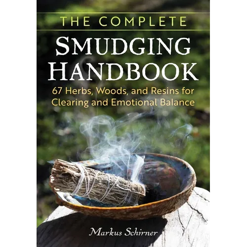 The Complete Smudging Handbook: 67 Herbs, Woods, and Resins for Clearing and Emotional Balance