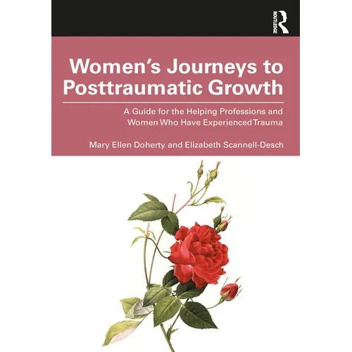 Women's Journeys to Posttraumatic Growth: A Guide for the Helping Professions and Women Who Have Experienced Trauma