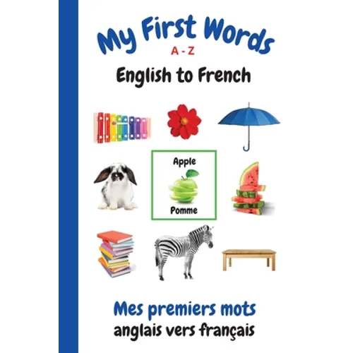 My First Words A - Z English to French: Bilingual Learning Made Fun and Easy with Words and Pictures