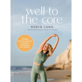 Well to the Core: A Realistic, Guilt-Free Approach to Getting Fit and Feeling Good for a Lifetime