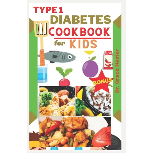 Type 1 diabetes cookbook for kids: delicious low carb recipes every child would want to eat