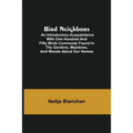 Bird Neighbors; An Introductory Acquaintance with One Hundred and Fifty Birds Commonly Found in the Gardens, Meadows, and Woods About Our Homes
