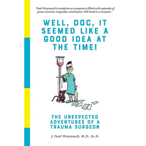 Well, Doc, It Seemed Like a Good Idea At The Time!: The Unexpected Adventures of a Trauma Surgeon