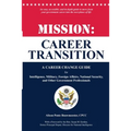 Mission: Career Transition: A Career Change Guide for Intelligence, Military, Foreign Affairs, National Security, and Other Government Professionals