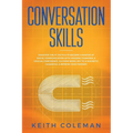 Conversation Skills: Discover the #1 Tactics to Become a Master at Social Communication with Amazing Charisma, & Crucial Confidence. Go From Being Shy