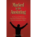 Marked by the Anointing: The Process by Which the Holy Spirit Empowers Ordinary Men for Extraordinary Work