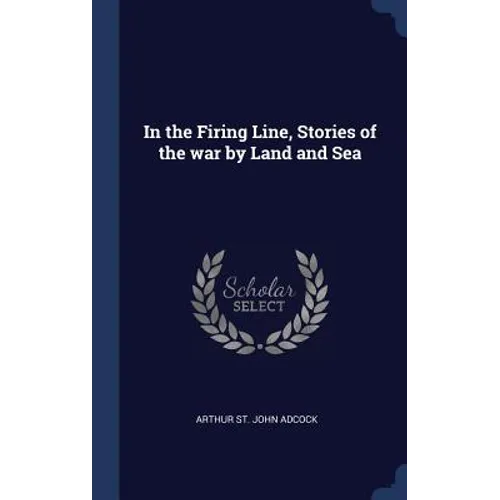 In the Firing Line, Stories of the war by Land and Sea