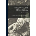 The Jackson's Hole Story: an Historical Novel Set in the Grand Teton Mountains of Wyoming