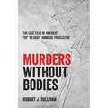 Murders without Bodies: The Case Files of America's Top "No Body" Homicide Prosecutor
