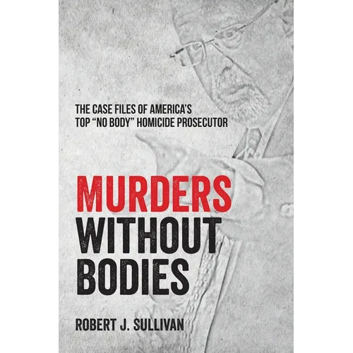 Murders without Bodies: The Case Files of America's Top "No Body" Homicide Prosecutor