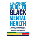 The Unapologetic Guide to Black Mental Health: Navigate an Unequal System, Learn Tools for Emotional Wellness, and Get the Help You Deserve