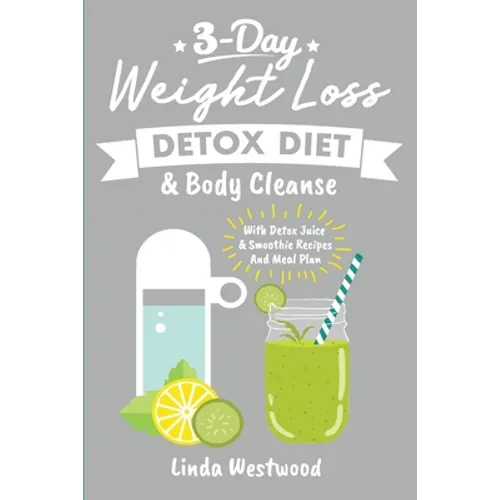Detox (3rd Edition): 3-Day Weight Loss Detox Diet & Body Cleanse (With Detox Juice & Smoothie Recipes And Meal Plan)