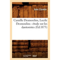 Camille Desmoulins, Lucile Desmoulins: Étude Sur Les Dantonistes (Éd.1875)