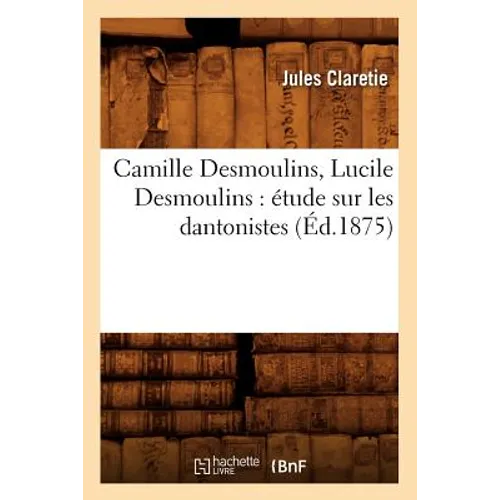 Camille Desmoulins, Lucile Desmoulins: Étude Sur Les Dantonistes (Éd.1875)