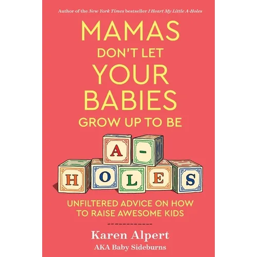 Mamas Don't Let Your Babies Grow Up to Be A-Holes: Unfiltered Advice on How to Raise Awesome Kids