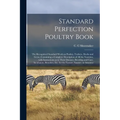 Standard Perfection Poultry Book; the Recognized Standard Work on Poultry, Turkeys, Ducks and Geese, Containing a Complete Description of All the Vari