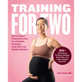 Training for Two: Safe and Smart Prenatal Exercises for a Smoother Pregnancy, Easier Birth, and Healthier Newborn - 90+ Resistance Training, Mobility,