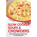 Slow Cooker Soups & Chowders: Many Must-Try Slow Cooker Soups to Come Home To!